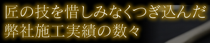 匠の技を惜しみなくつぎ込んだ弊社施工実績の数々